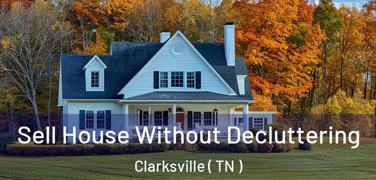  Sell House Without Decluttering Clarksville ( TN )